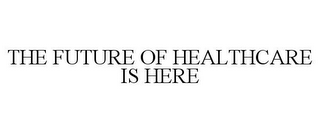 THE FUTURE OF HEALTHCARE IS HERE