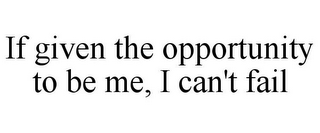 IF GIVEN THE OPPORTUNITY TO BE ME, I CAN'T FAIL