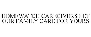 HOMEWATCH CAREGIVERS LET OUR FAMILY CARE FOR YOURS