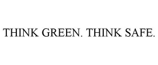 THINK GREEN. THINK SAFE.