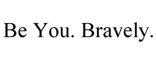 BE YOU. BRAVELY.