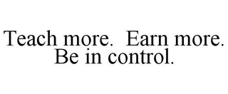 TEACH MORE. EARN MORE. BE IN CONTROL.