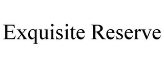 EXQUISITE RESERVE