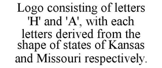 LOGO CONSISTING OF LETTERS 'H' AND 'A', WITH EACH LETTERS DERIVED FROM THE SHAPE OF STATES OF KANSAS AND MISSOURI RESPECTIVELY.