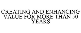 CREATING AND ENHANCING VALUE FOR MORE THAN 50 YEARS