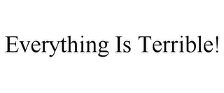 EVERYTHING IS TERRIBLE!