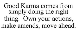 GOOD KARMA COMES FROM SIMPLY DOING THE RIGHT THING. OWN YOUR ACTIONS, MAKE AMENDS, MOVE AHEAD.