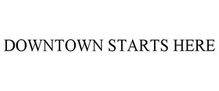 DOWNTOWN STARTS HERE