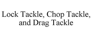 LOCK TACKLE, CHOP TACKLE, AND DRAG TACKLE