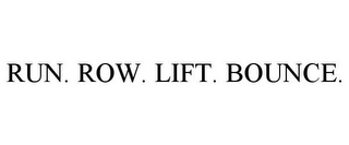 RUN. ROW. LIFT. BOUNCE.
