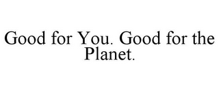 GOOD FOR YOU. GOOD FOR THE PLANET.