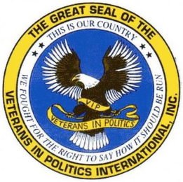 THE GREAT SEAL OF THE VETERANS IN POLITICS INTERNATIONAL, INC. THIS IS OUR COUNTRY WE FOUGHT FOR THE RIGHT TO SAY HOW IT SHOULD BE RUN VIP VETERANS IN POLITICS