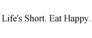 LIFE'S SHORT. EAT HAPPY.