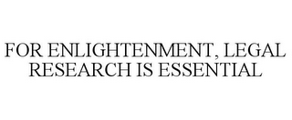 FOR ENLIGHTENMENT, LEGAL RESEARCH IS ESSENTIAL