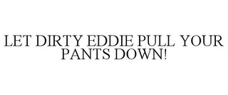 LET DIRTY EDDIE PULL YOUR PANTS DOWN!