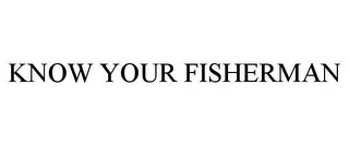 KNOW YOUR FISHERMAN