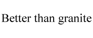 BETTER THAN GRANITE