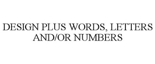 DESIGN PLUS WORDS, LETTERS AND/OR NUMBERS