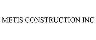 METIS CONSTRUCTION INC