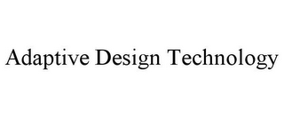 ADAPTIVE DESIGN TECHNOLOGY