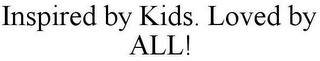 INSPIRED BY KIDS. LOVED BY ALL!