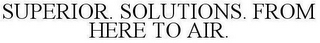 SUPERIOR. SOLUTIONS. FROM HERE TO AIR.
