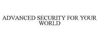 ADVANCED SECURITY FOR YOUR WORLD