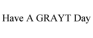 HAVE A GRAYT DAY