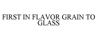 FIRST IN FLAVOR GRAIN TO GLASS