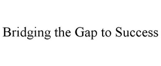 BRIDGING THE GAP TO SUCCESS