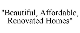 "BEAUTIFUL, AFFORDABLE, RENOVATED HOMES"