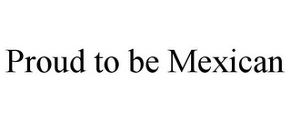 PROUD TO BE MEXICAN