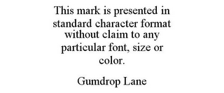 THIS MARK IS PRESENTED IN STANDARD CHARACTER FORMAT WITHOUT CLAIM TO ANY PARTICULAR FONT, SIZE OR COLOR. GUMDROP LANE