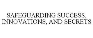 SAFEGUARDING SUCCESS, INNOVATIONS, AND SECRETS