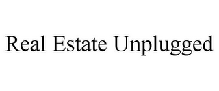 REAL ESTATE UNPLUGGED