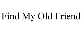 FIND MY OLD FRIEND