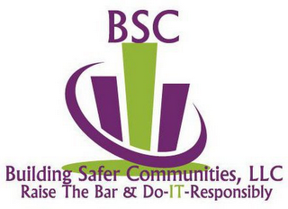 BSC BUILDING SAFER COMMUNITIES, LLC RAISE THE BAR & DO-IT-RESPONSIBLY