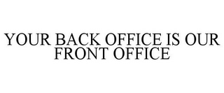 YOUR BACK OFFICE IS OUR FRONT OFFICE