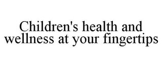 CHILDREN'S HEALTH AND WELLNESS AT YOUR FINGERTIPS