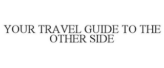 YOUR TRAVEL GUIDE TO THE OTHER SIDE