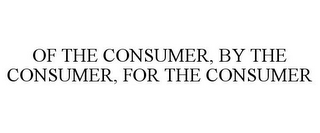 OF THE CONSUMER, BY THE CONSUMER, FOR THE CONSUMER