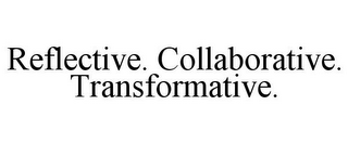 REFLECTIVE. COLLABORATIVE. TRANSFORMATIVE.