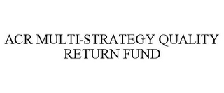 ACR MULTI-STRATEGY QUALITY RETURN FUND