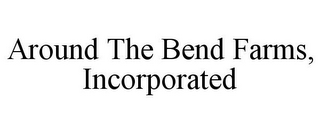 AROUND THE BEND FARMS, INCORPORATED