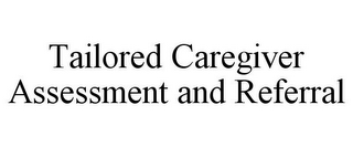 TAILORED CAREGIVER ASSESSMENT AND REFERRAL