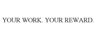 YOUR WORK. YOUR REWARD.