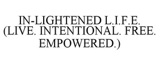 IN-LIGHTENED L.I.F.E. (LIVE. INTENTIONAL. FREE. EMPOWERED.)