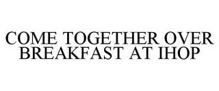 COME TOGETHER OVER BREAKFAST AT IHOP