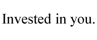 INVESTED IN YOU.