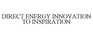 DIRECT ENERGY INNOVATION TO INSPIRATION